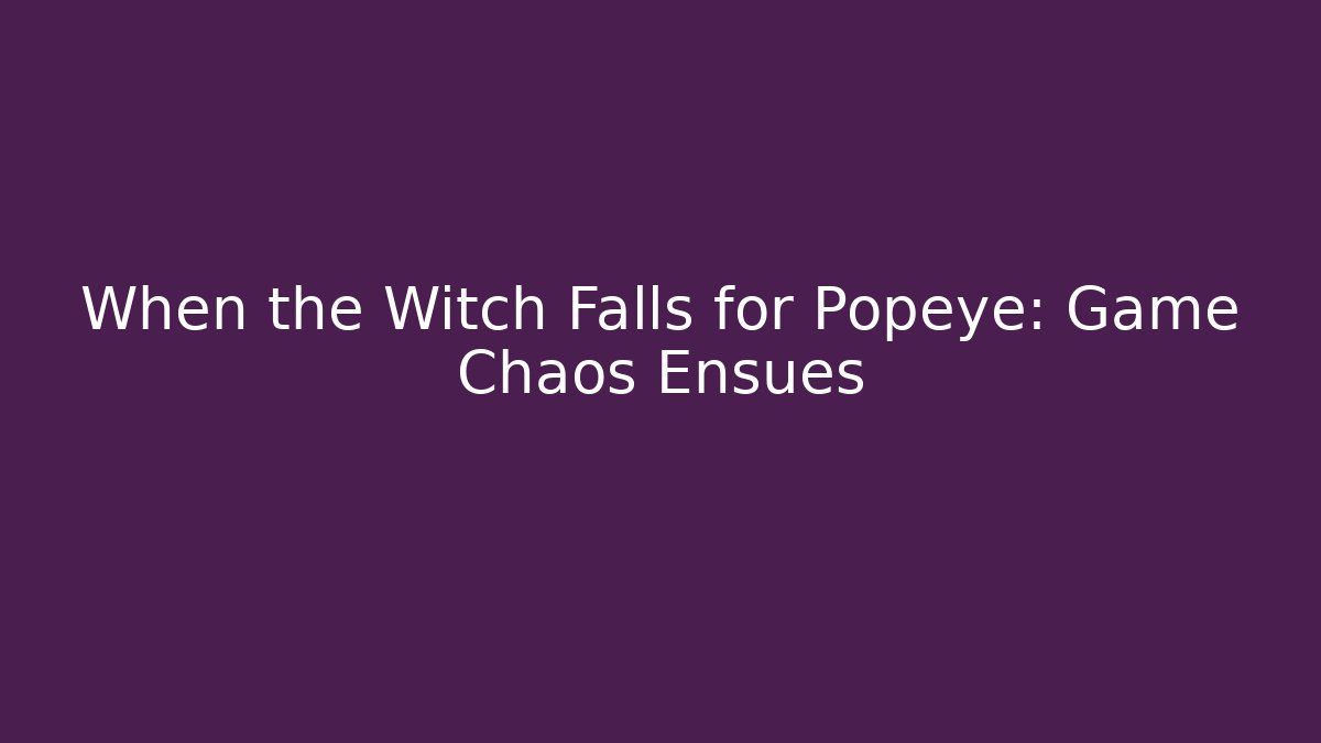 When the Witch Falls for Popeye: Game Chaos Ensues