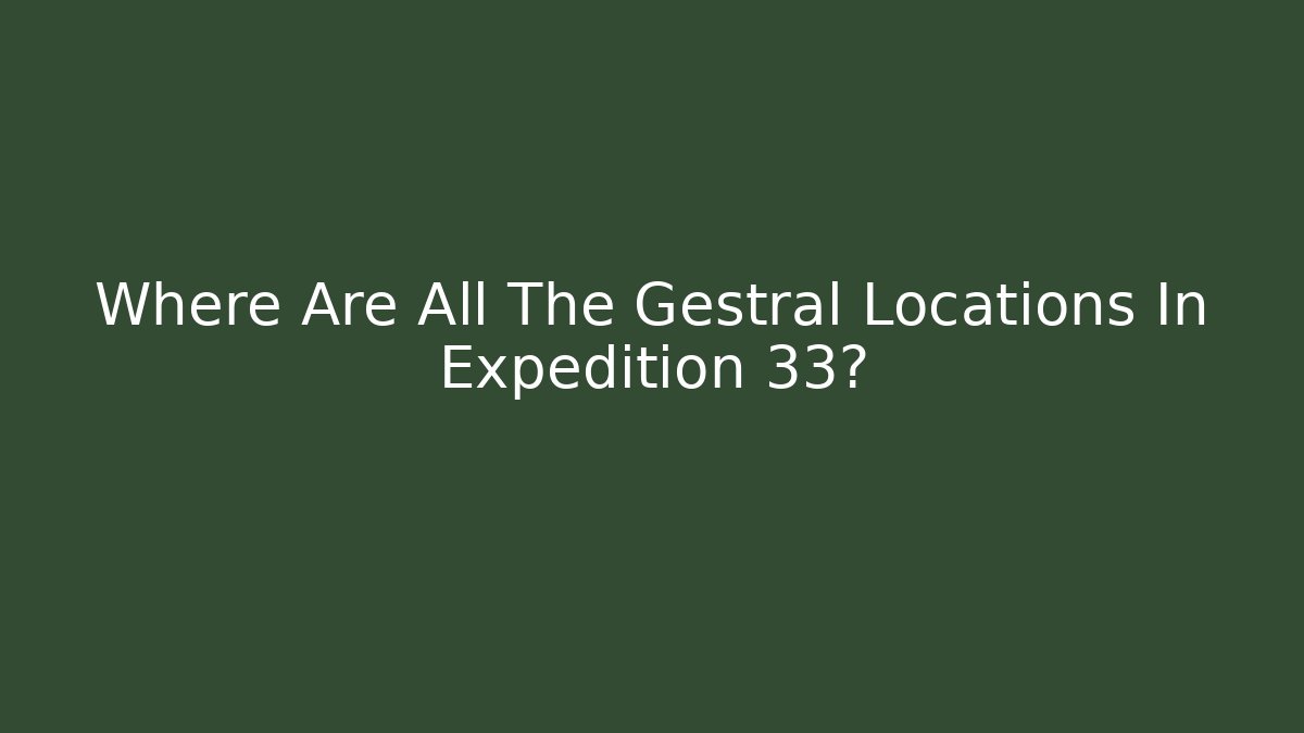 Where Are All The Gestral Locations In Expedition 33?
