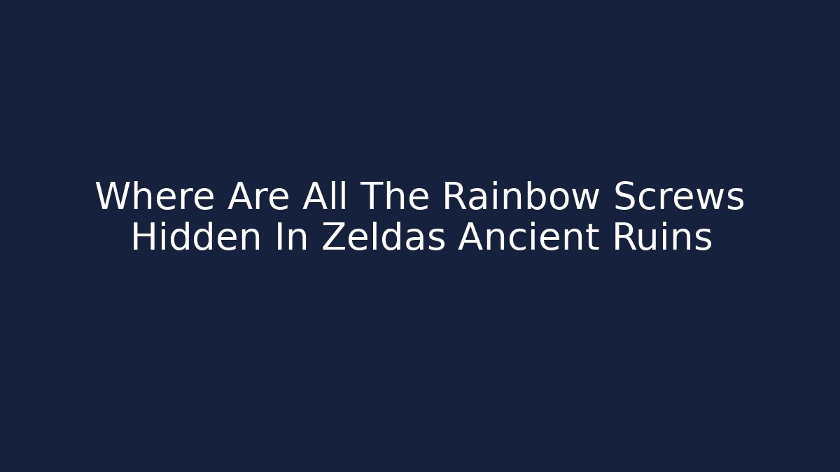 Where Are All The Rainbow Screws Hidden In Zeldas Ancient Ruins