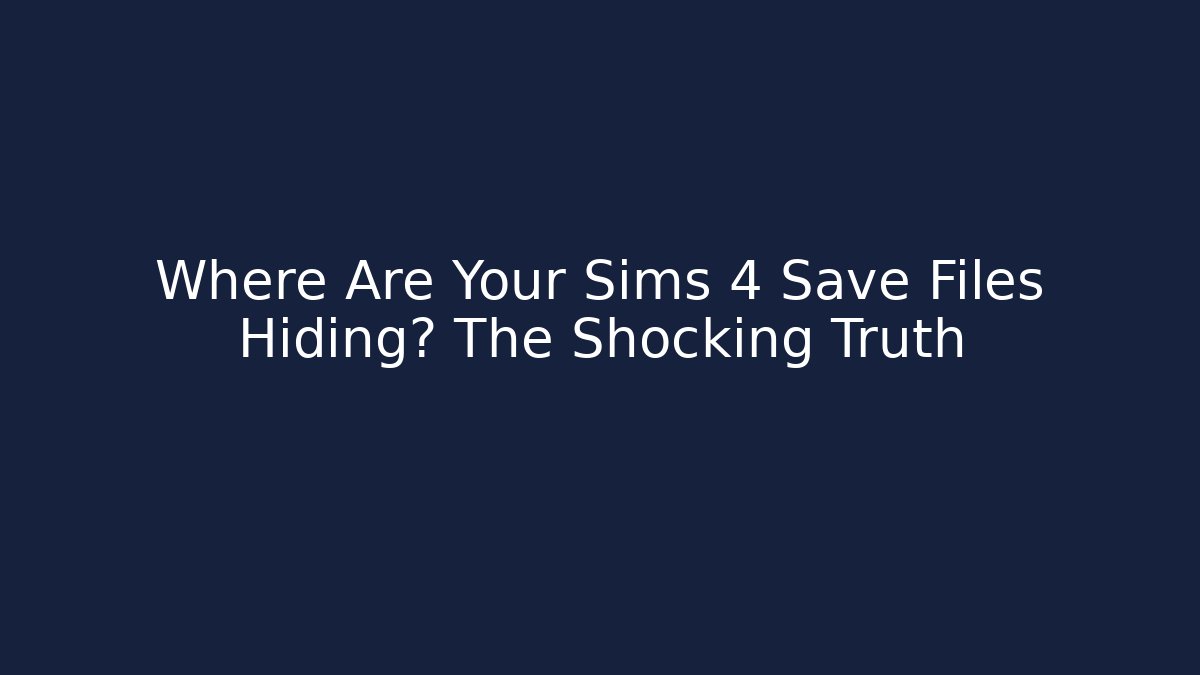 Where Are Your Sims 4 Save Files Hiding? The Shocking Truth