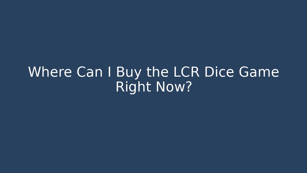 Where Can I Buy the LCR Dice Game Right Now?