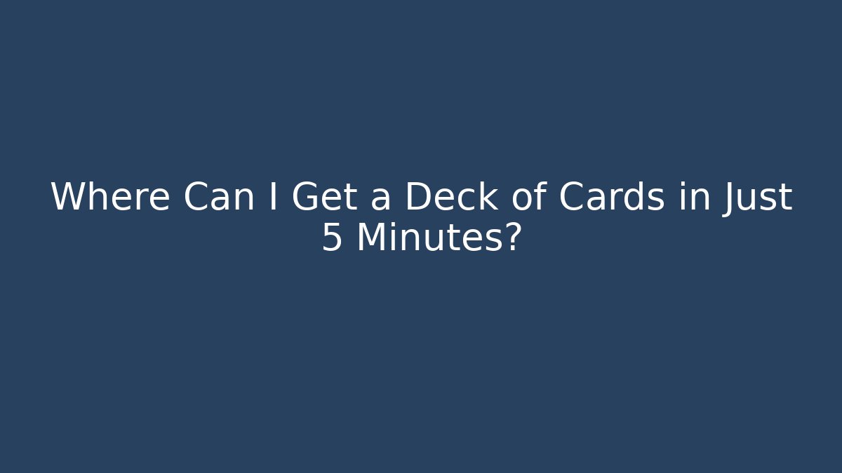 Where Can I Get a Deck of Cards in Just 5 Minutes?
