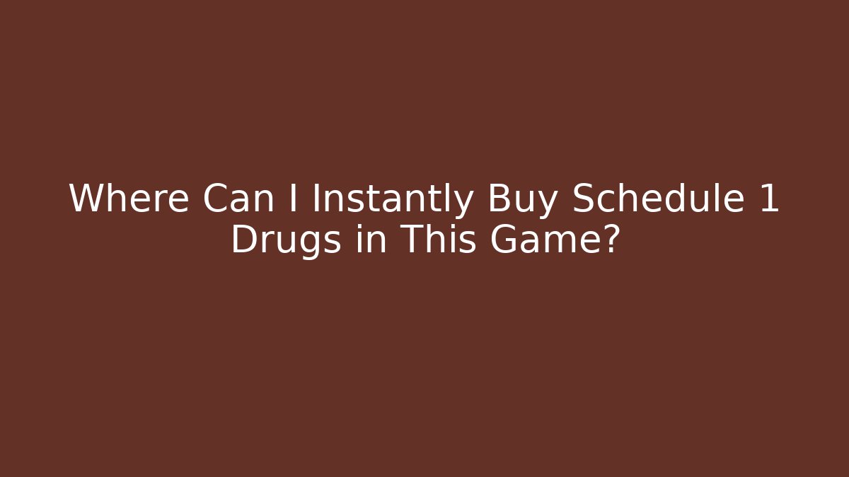 Where Can I Instantly Buy Schedule 1 Drugs in This Game?