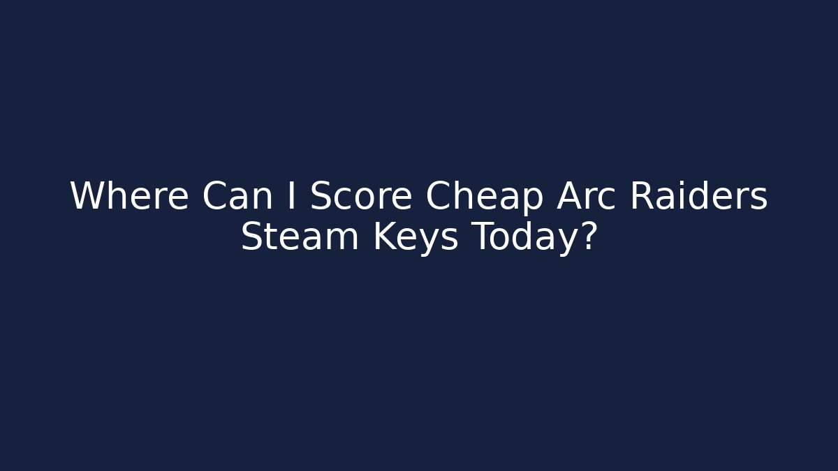 Where Can I Score Cheap Arc Raiders Steam Keys Today?