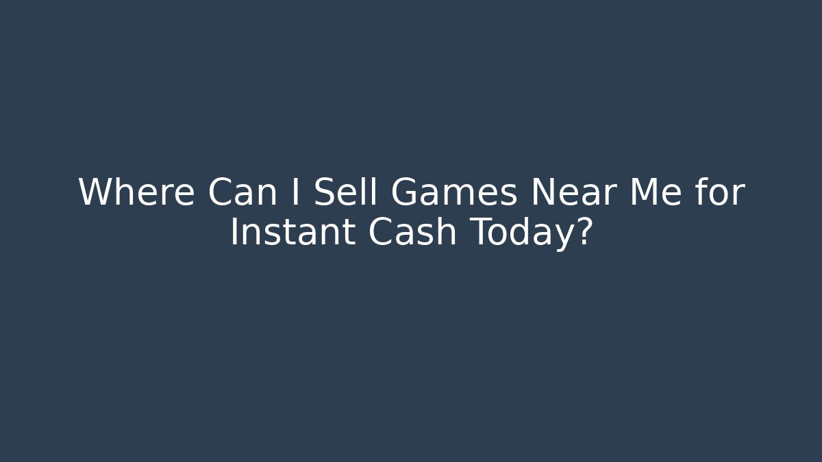 Where Can I Sell Games Near Me for Instant Cash Today? - Felix Cat Insurance