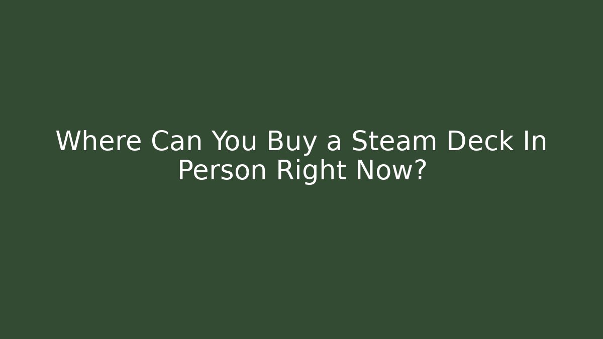 Where Can You Buy a Steam Deck In Person Right Now? - Felix Cat Insurance