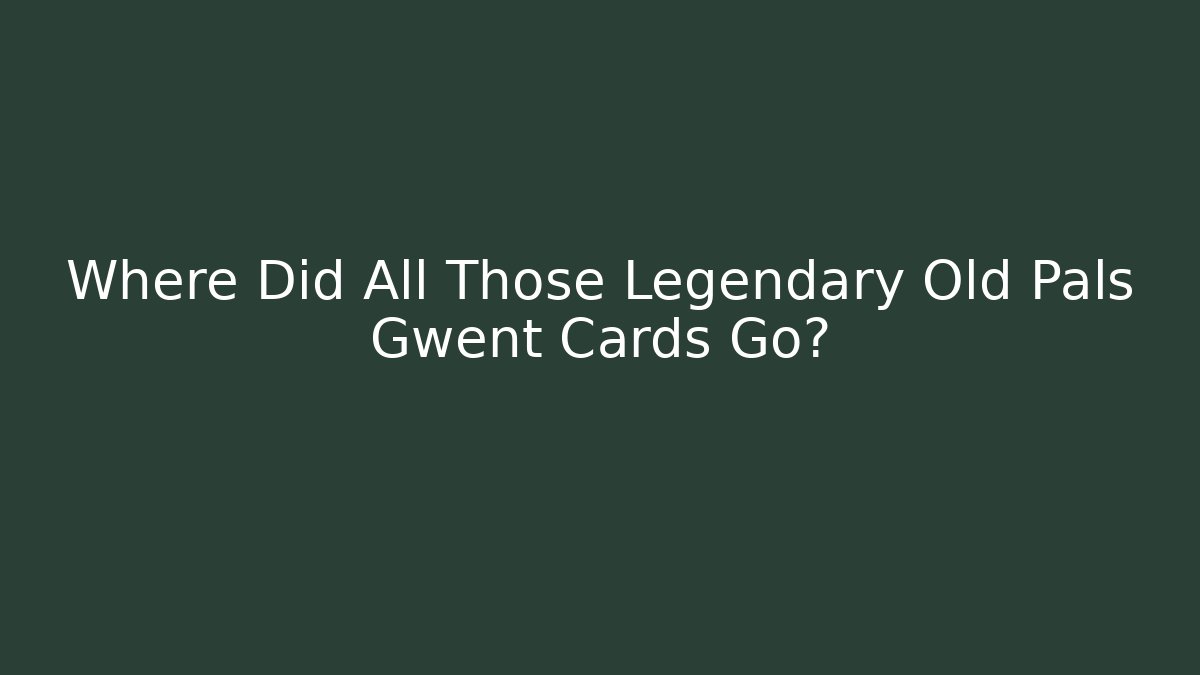 Where Did All Those Legendary Old Pals Gwent Cards Go?