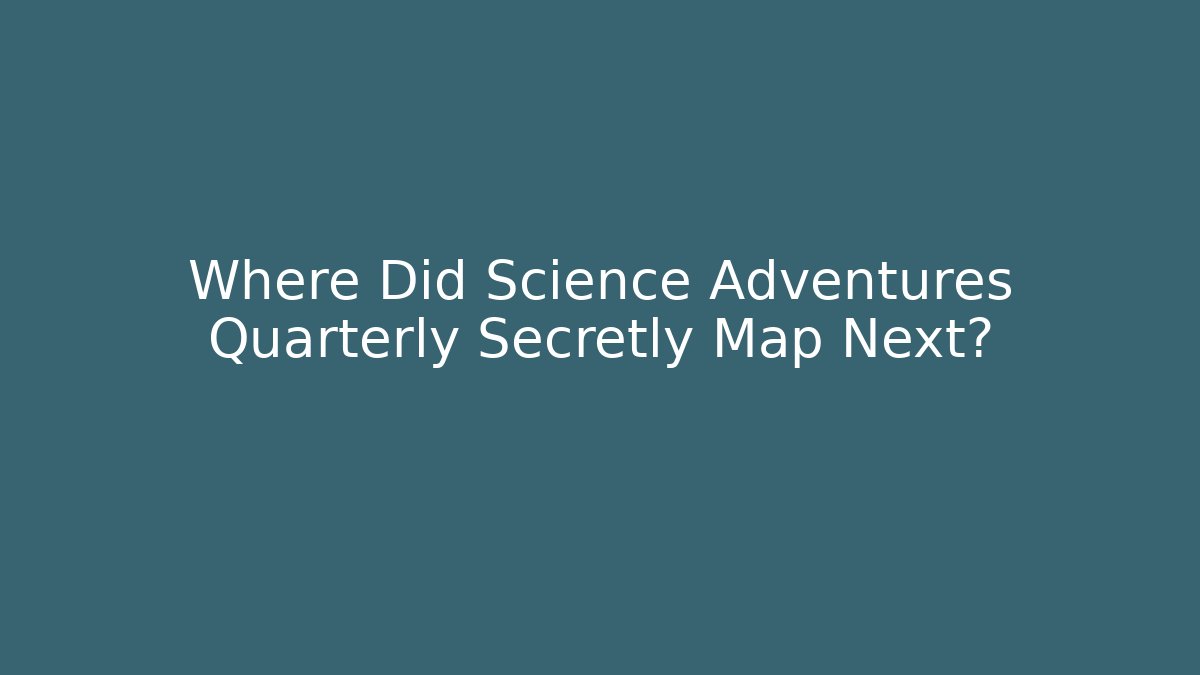 Where Did Science Adventures Quarterly Secretly Map Next? - Felix Cat Insurance