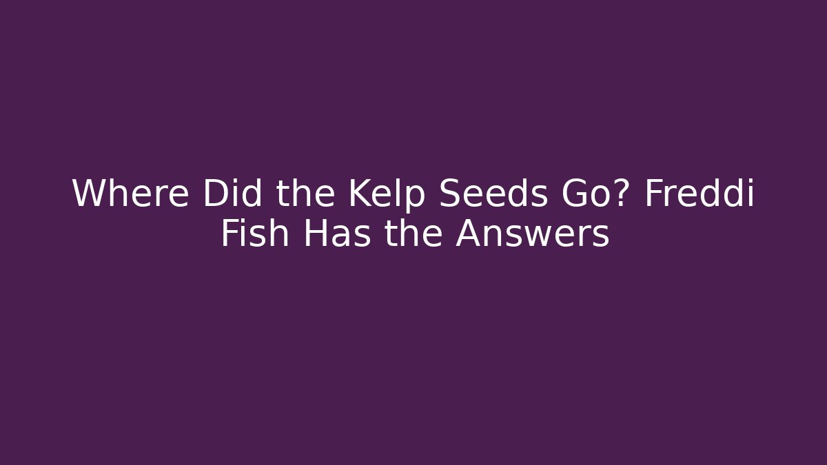 Where Did the Kelp Seeds Go? Freddi Fish Has the Answers