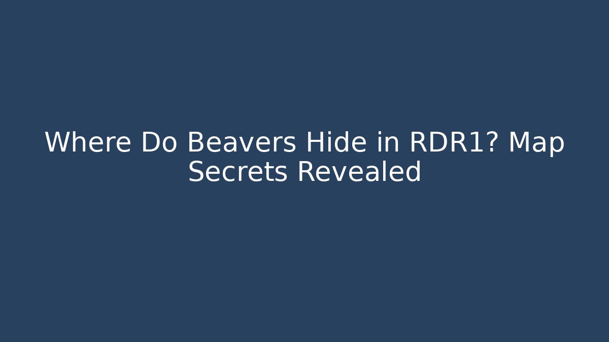 Where Do Beavers Hide in RDR1? Map Secrets Revealed