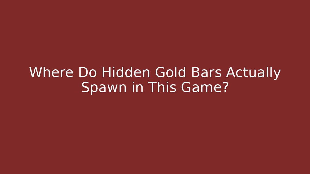 Where Do Hidden Gold Bars Actually Spawn in This Game?