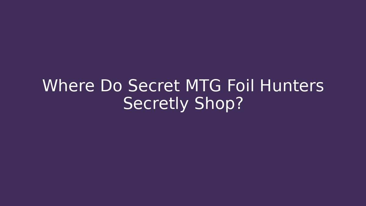 Where Do Secret MTG Foil Hunters Secretly Shop?