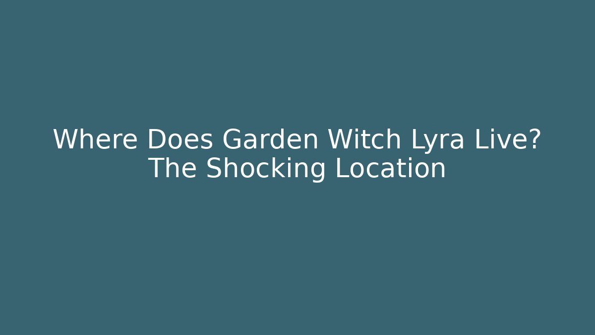 Where Does Garden Witch Lyra Live? The Shocking Location - Felix Cat Insurance