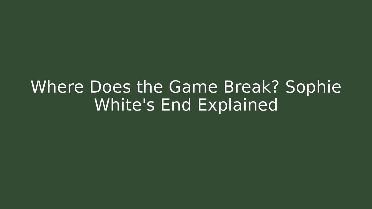 Where Does the Game Break? Sophie White's End Explained