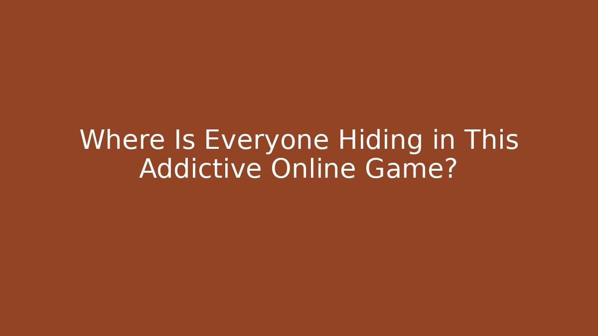 Where Is Everyone Hiding in This Addictive Online Game?
