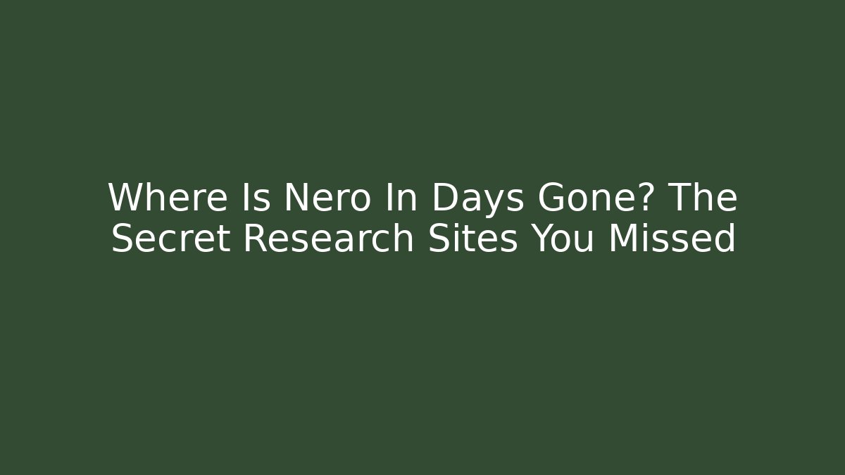 Where Is Nero In Days Gone? The Secret Research Sites You Missed