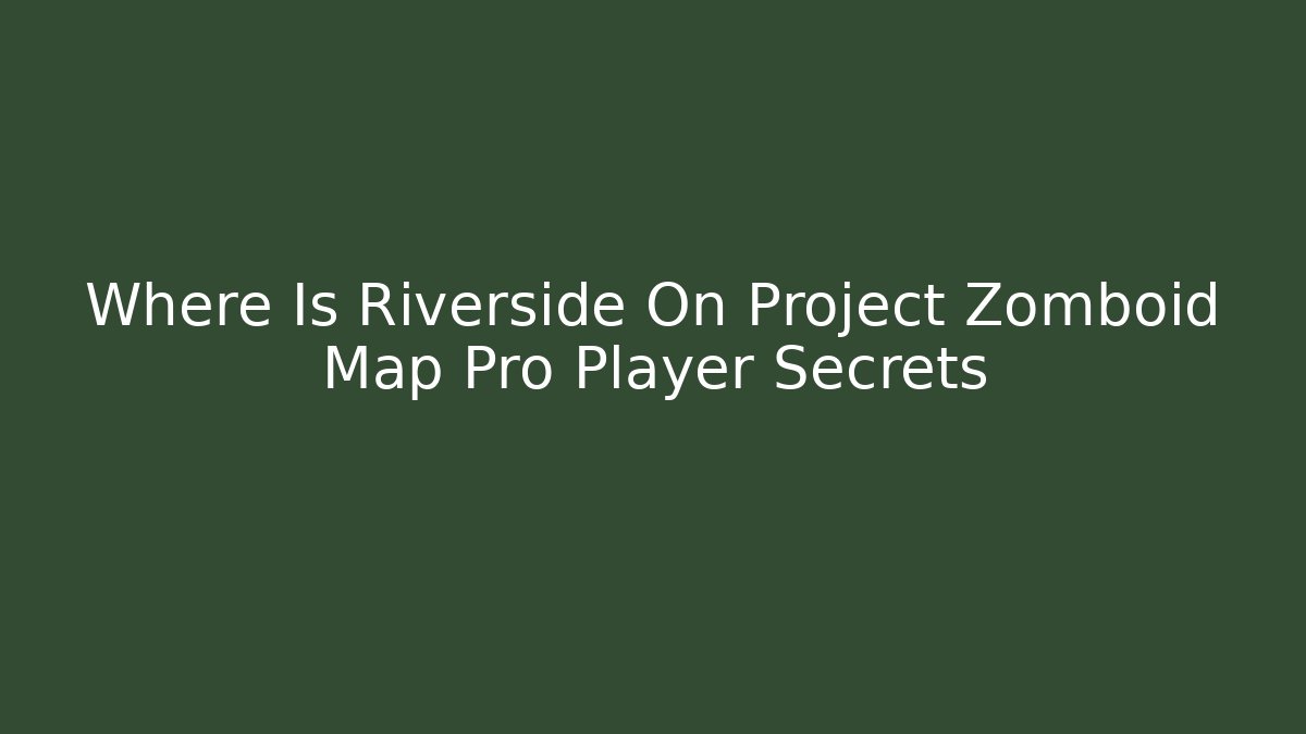 Where Is Riverside On Project Zomboid Map Pro Player Secrets - Felix Cat Insurance