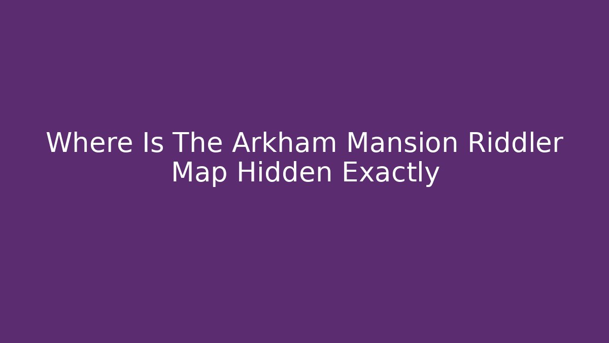 Where Is The Arkham Mansion Riddler Map Hidden Exactly