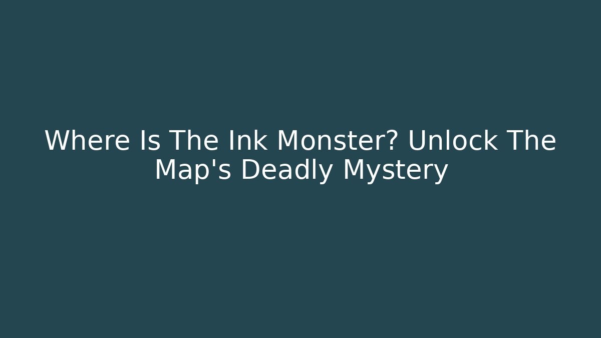Where Is The Ink Monster? Unlock The Map's Deadly Mystery