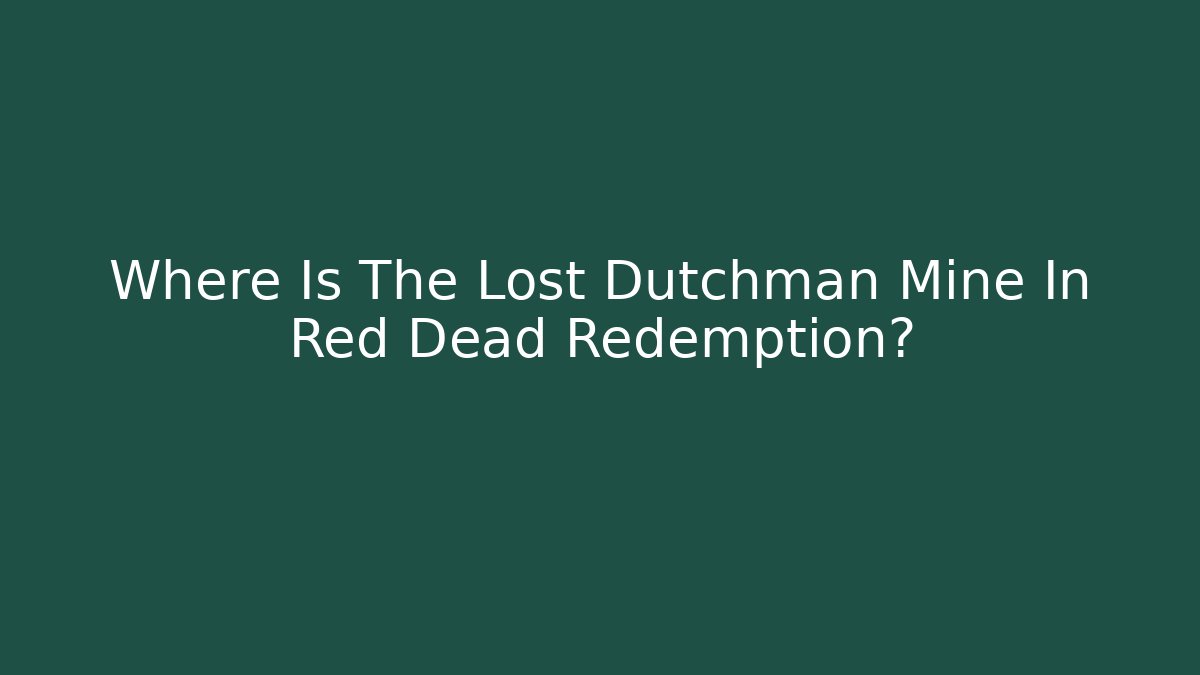 Where Is The Lost Dutchman Mine In Red Dead Redemption?