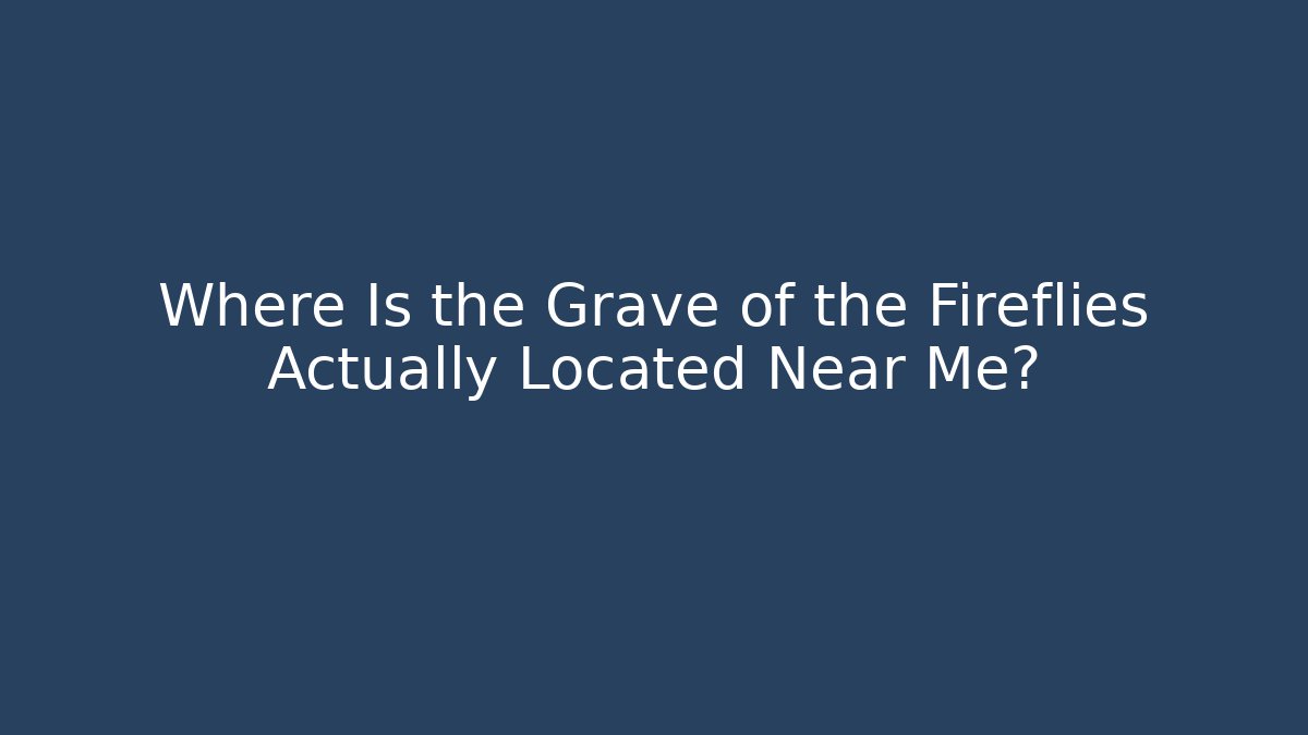 Where Is the Grave of the Fireflies Actually Located Near Me?