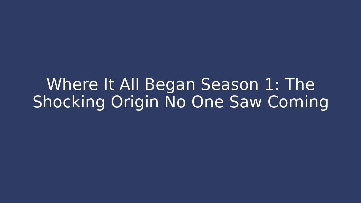 Where It All Began Season 1: The Shocking Origin No One Saw Coming