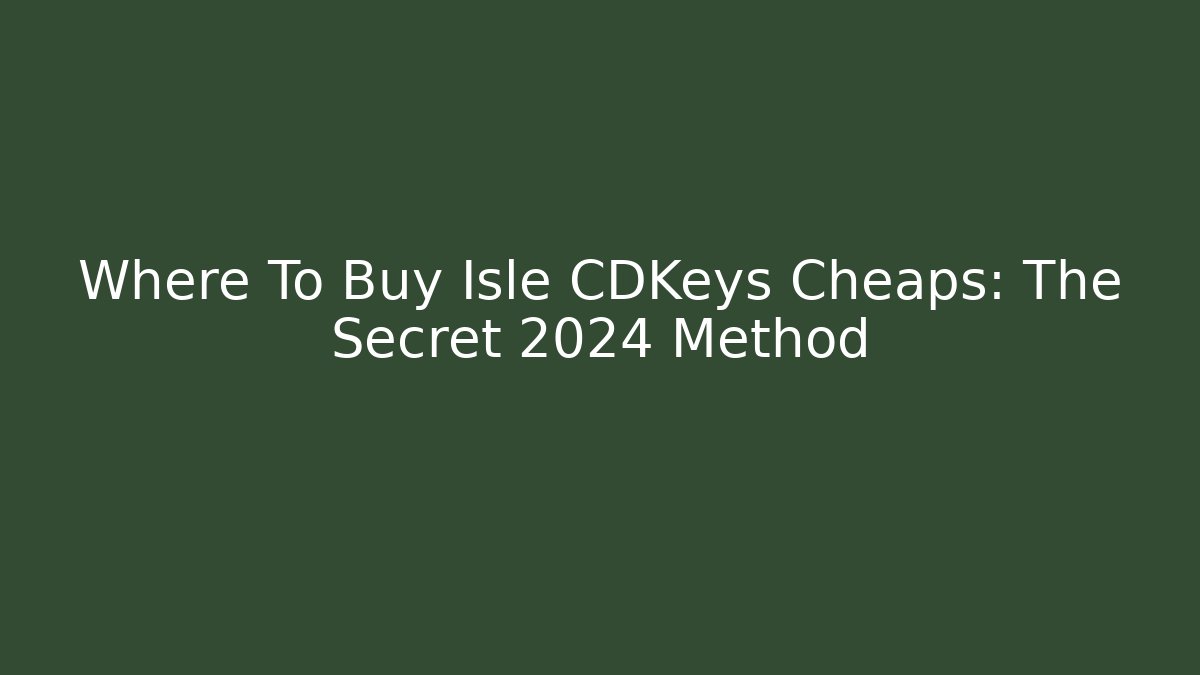 Where To Buy Isle CDKeys Cheaps: The Secret 2024 Method - Felix Cat Insurance