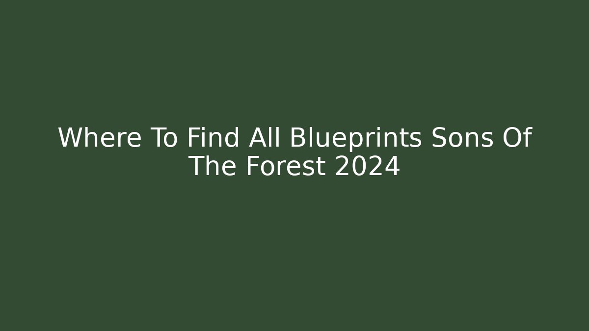 Where To Find All Blueprints Sons Of The Forest 2024 - Felix Cat Insurance
