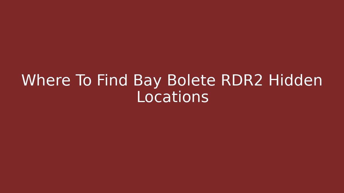 Where To Find Bay Bolete RDR2 Hidden Locations