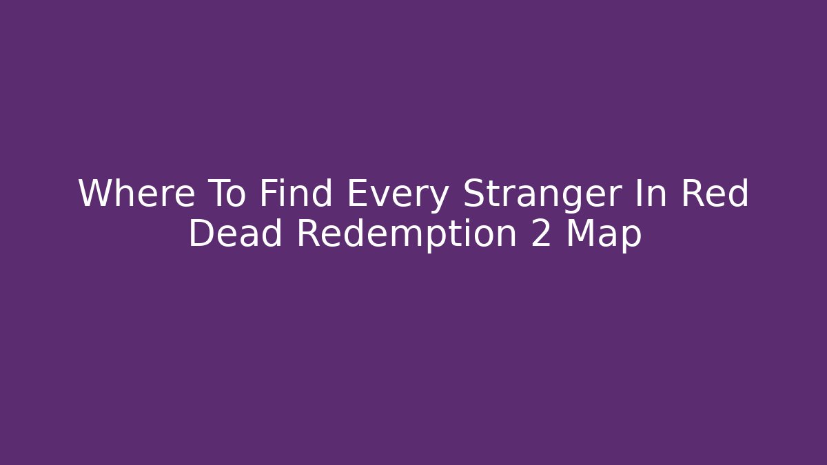 Where To Find Every Stranger In Red Dead Redemption 2 Map - Felix Cat Insurance