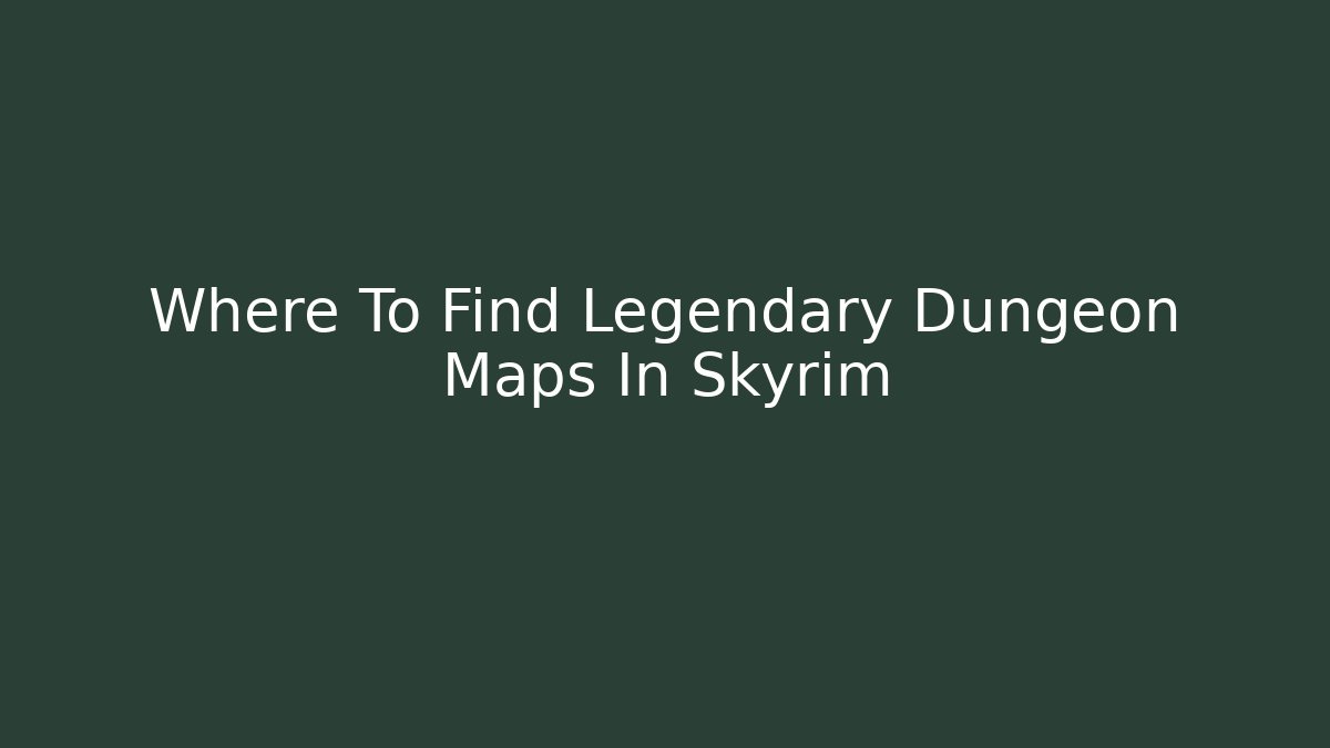 Where To Find Legendary Dungeon Maps In Skyrim