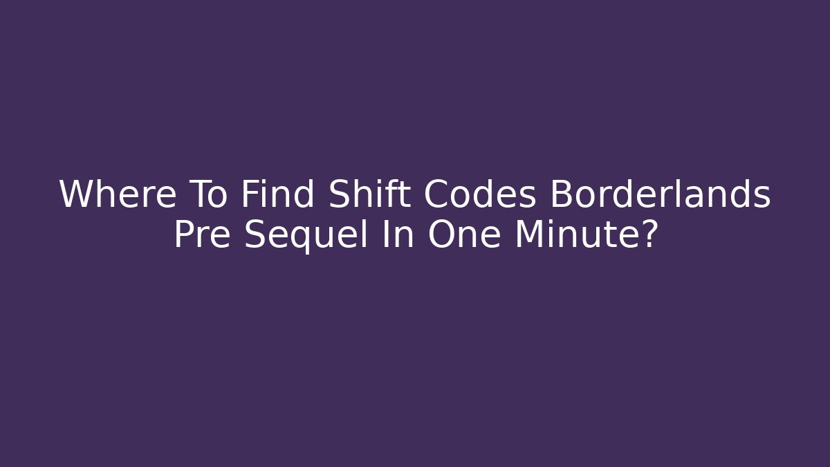 Where To Find Shift Codes Borderlands Pre Sequel In One Minute?