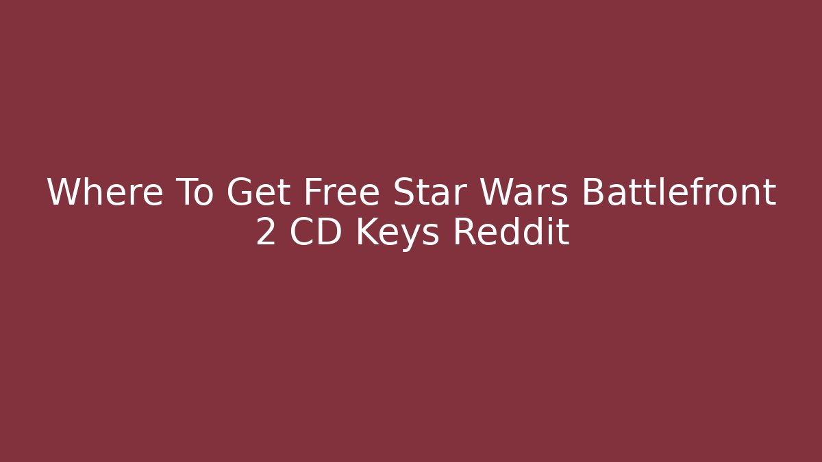 Where To Get Free Star Wars Battlefront 2 CD Keys Reddit