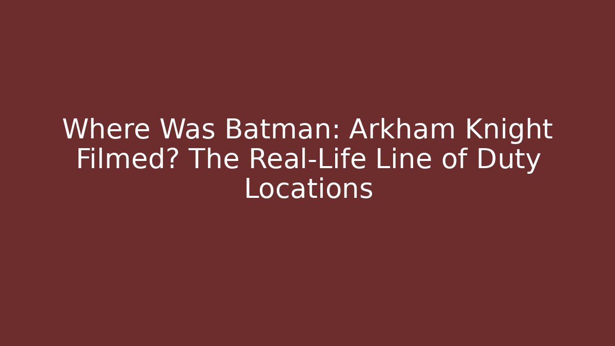 Where Was Batman: Arkham Knight Filmed? The Real-Life Line of Duty Locations