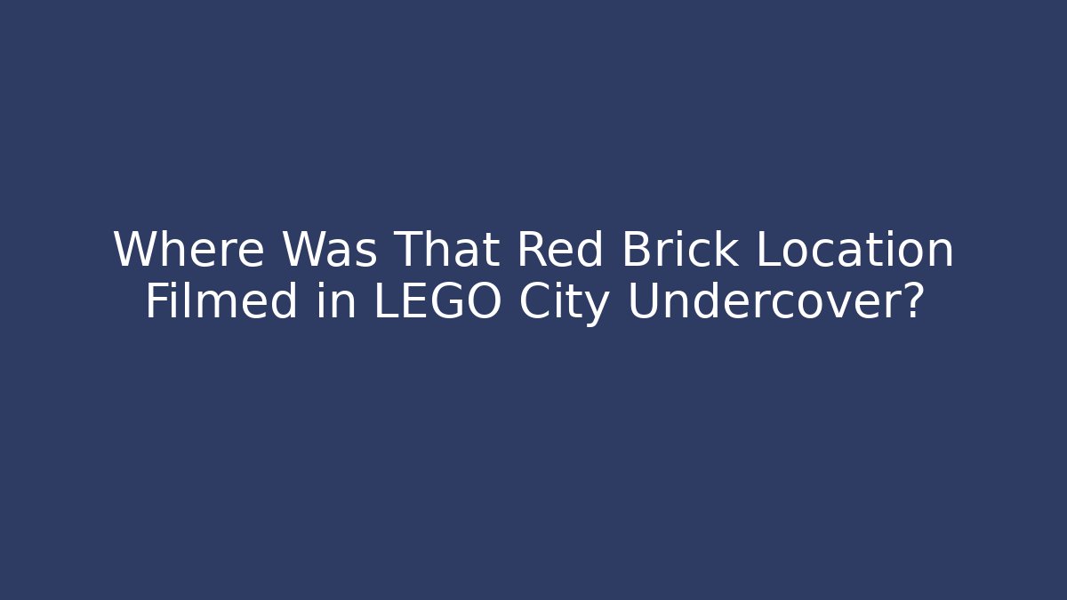 Where Was That Red Brick Location Filmed in LEGO City Undercover?