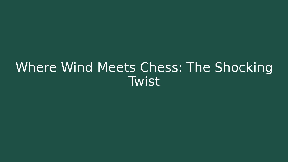 Where Wind Meets Chess: The Shocking Twist