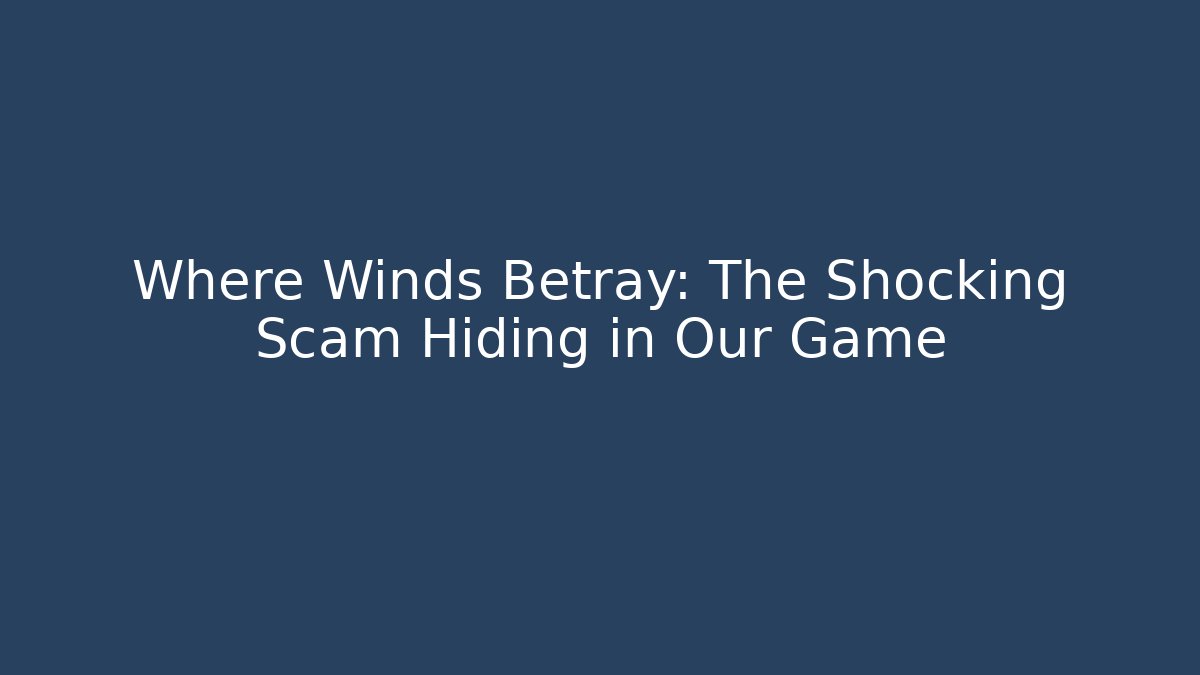 Where Winds Betray: The Shocking Scam Hiding in Our Game