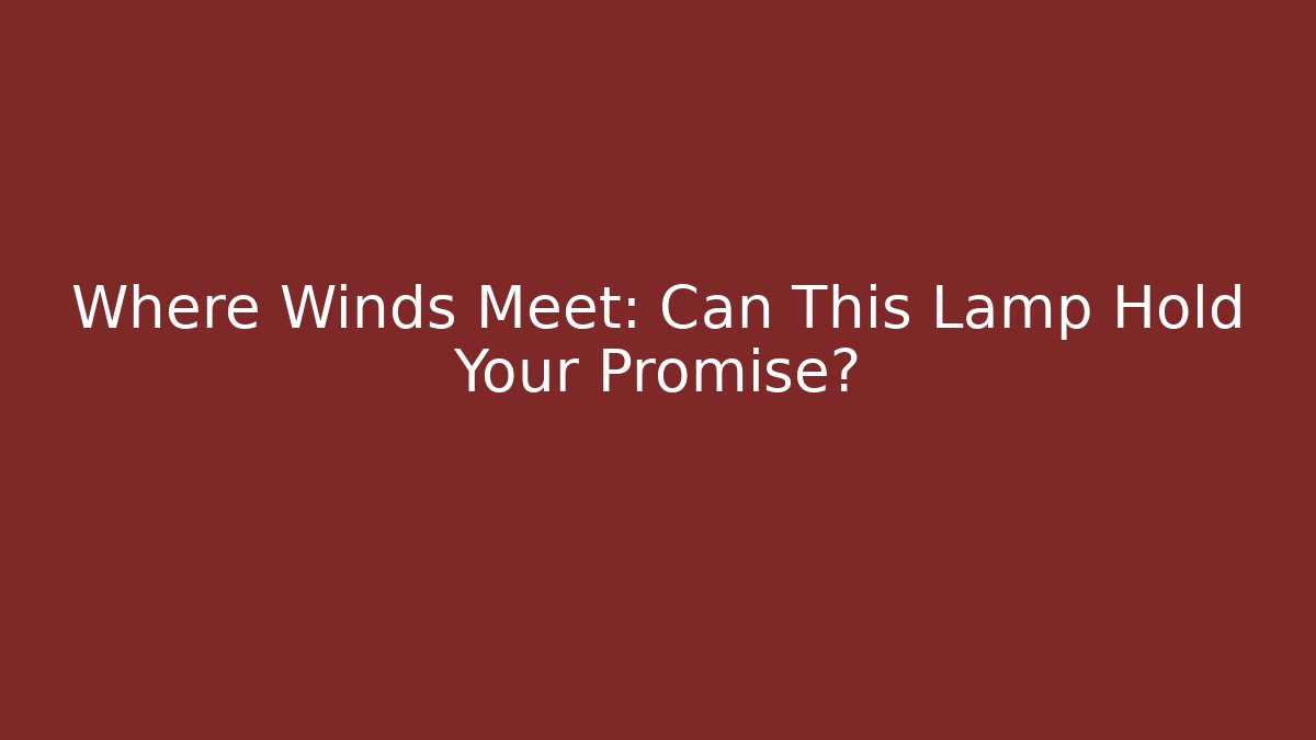 Where Winds Meet: Can This Lamp Hold Your Promise?