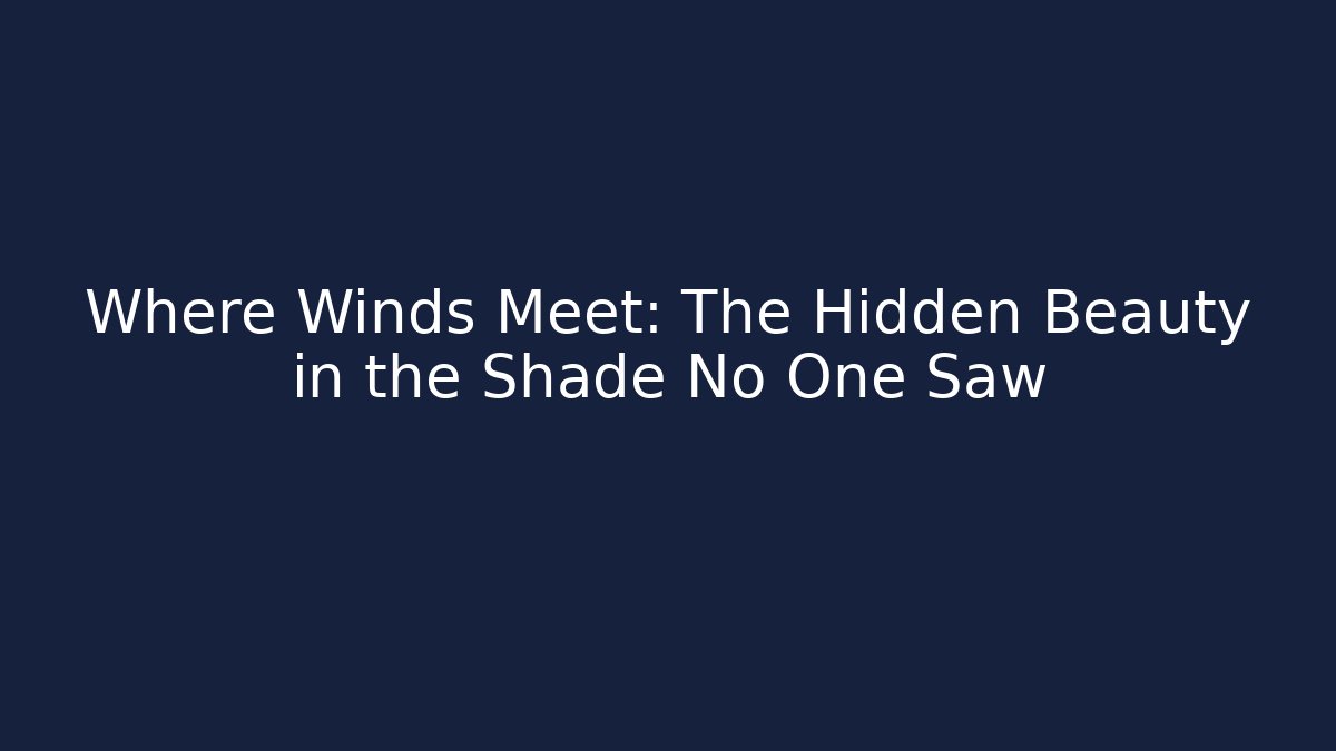Where Winds Meet: The Hidden Beauty in the Shade No One Saw