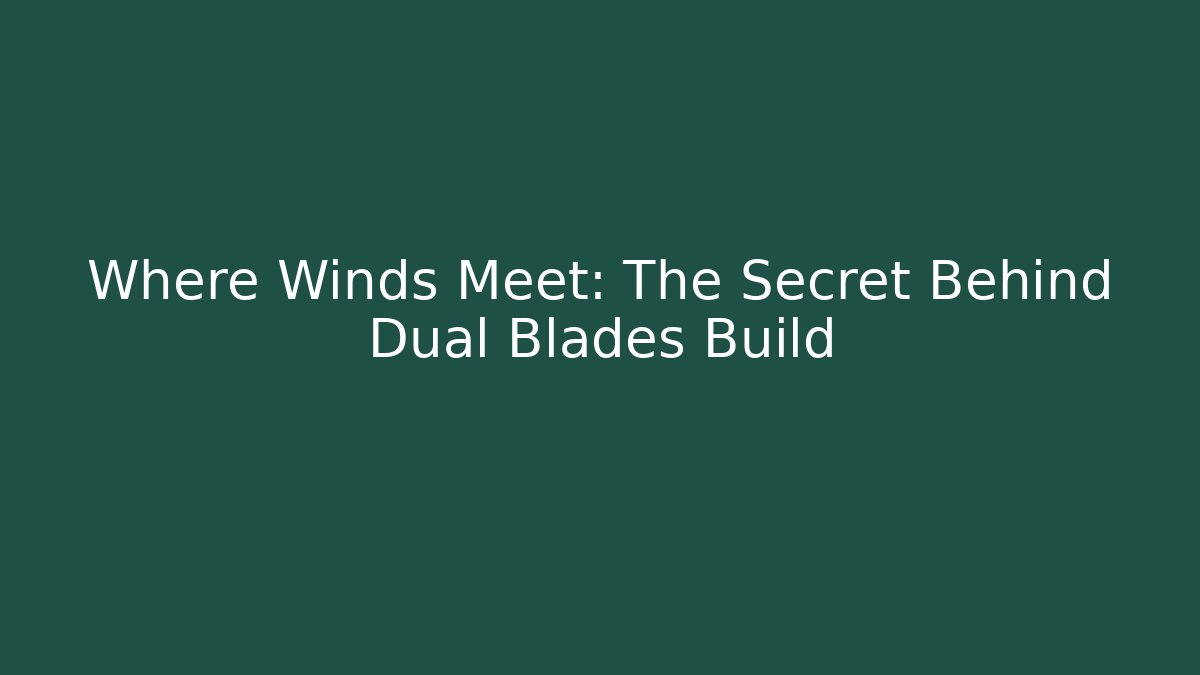 Where Winds Meet: The Secret Behind Dual Blades Build