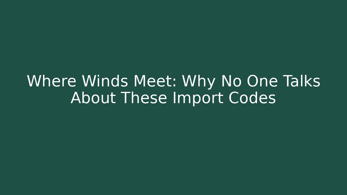 Where Winds Meet: Why No One Talks About These Import Codes - Felix Cat Insurance