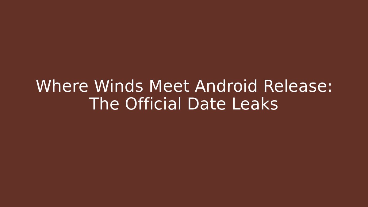 Where Winds Meet Android Release: The Official Date Leaks