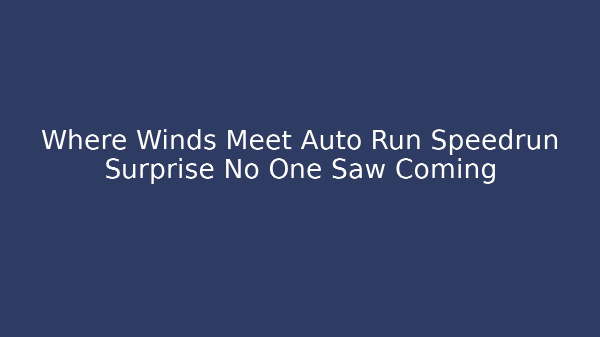 Where Winds Meet Auto Run Speedrun Surprise No One Saw Coming
