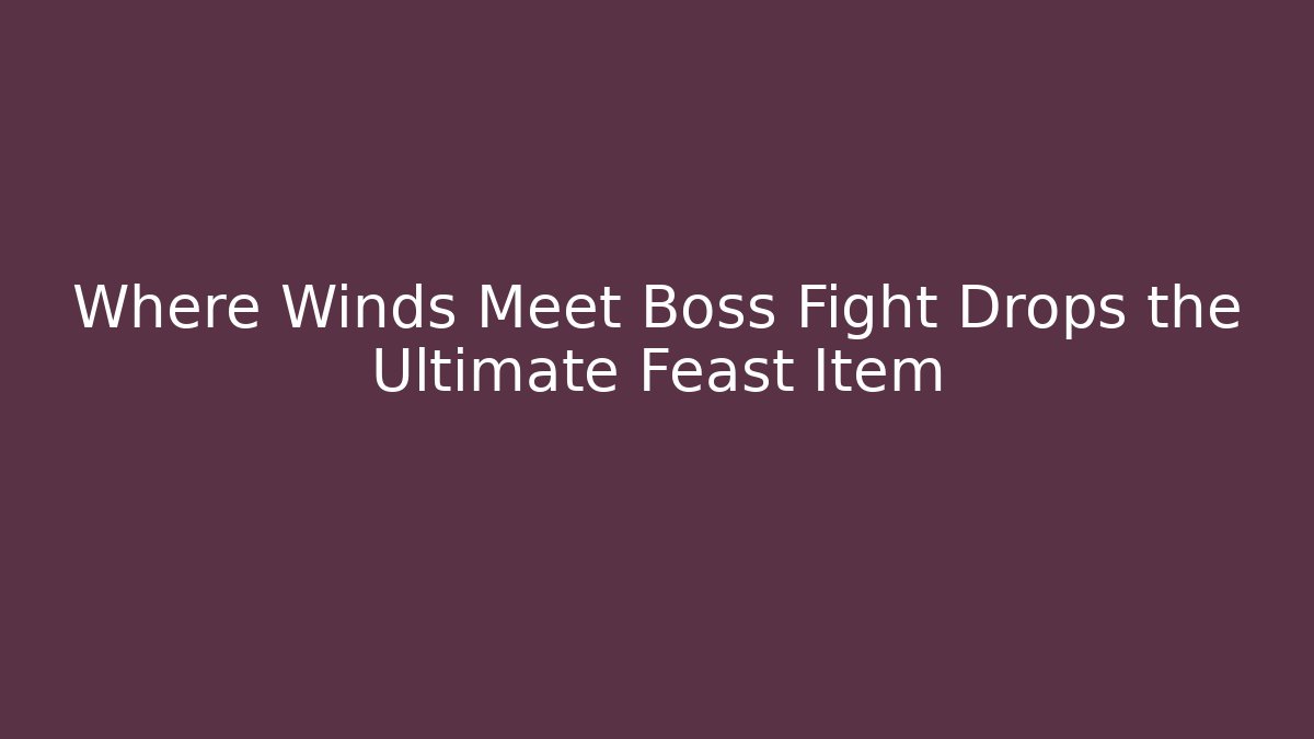 Where Winds Meet Boss Fight Drops the Ultimate Feast Item - Felix Cat Insurance