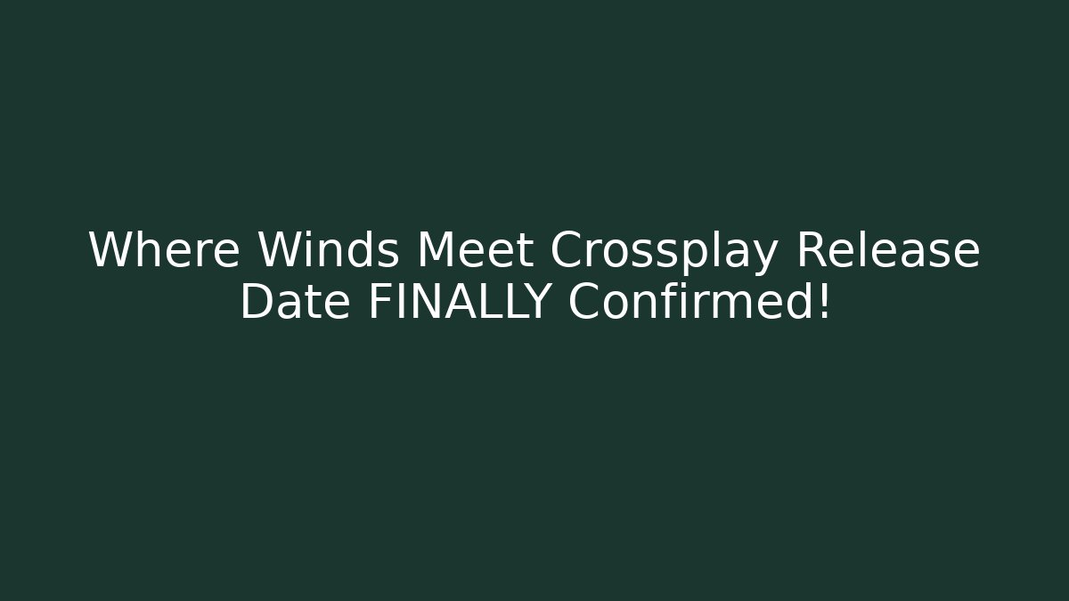 Where Winds Meet Crossplay Release Date FINALLY Confirmed!