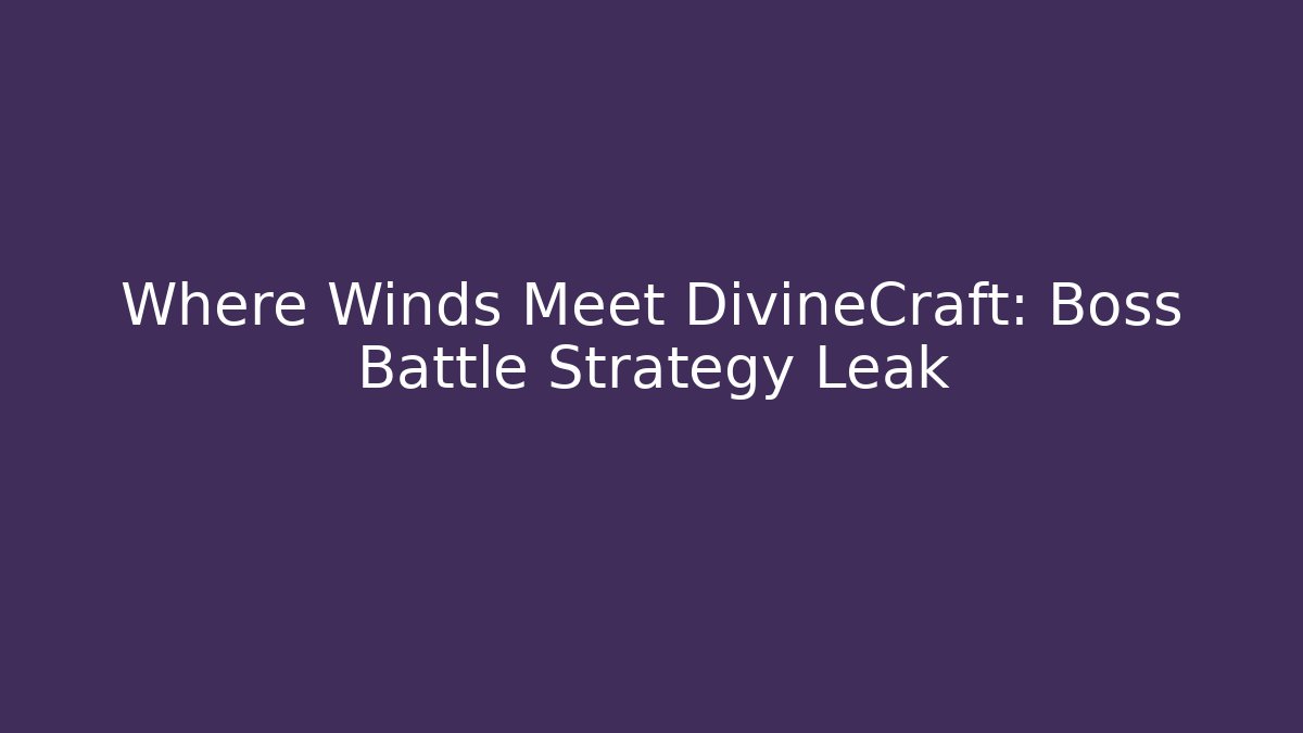 Where Winds Meet DivineCraft: Boss Battle Strategy Leak