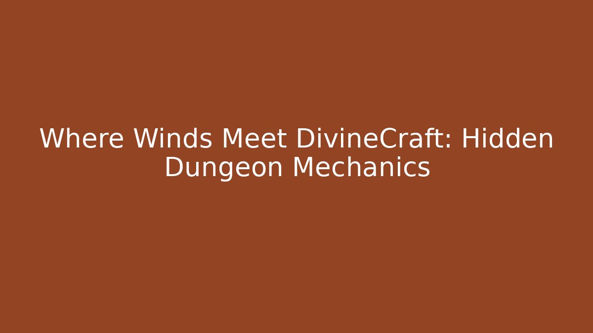 Where Winds Meet DivineCraft: Hidden Dungeon Mechanics