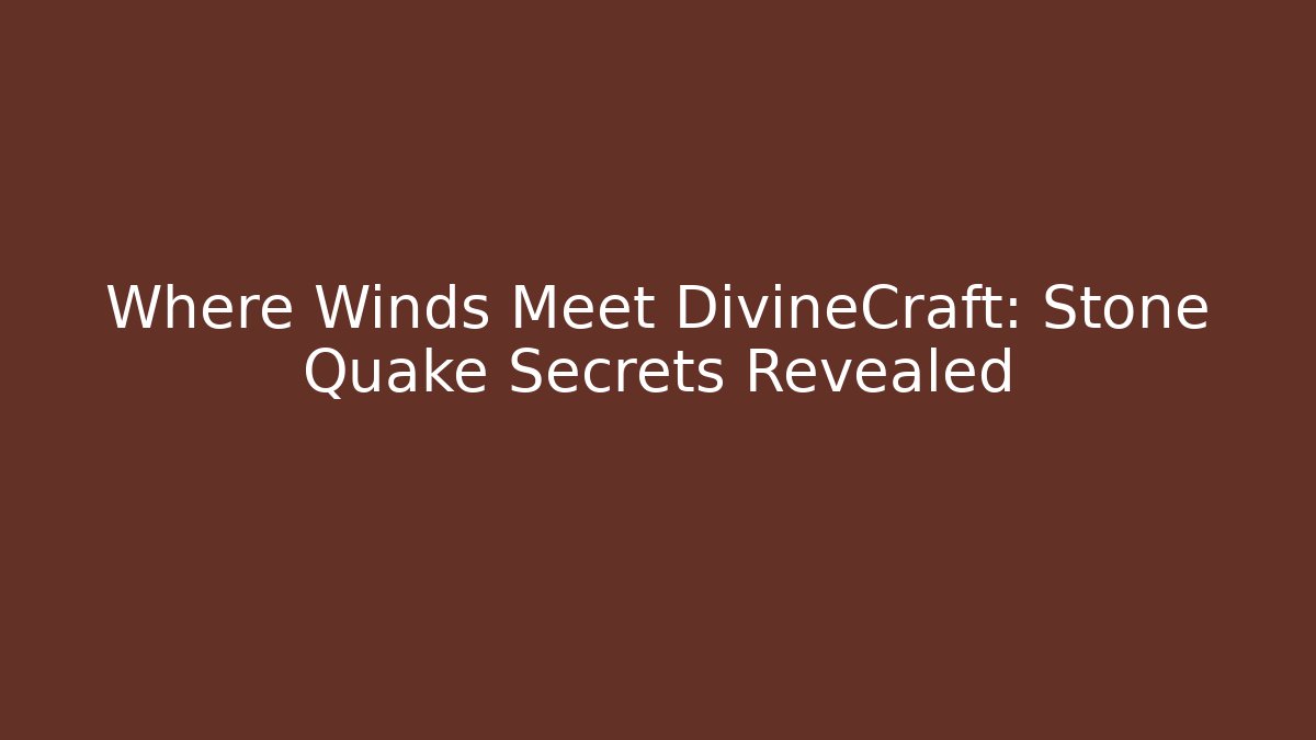 Where Winds Meet DivineCraft: Stone Quake Secrets Revealed - Felix Cat Insurance