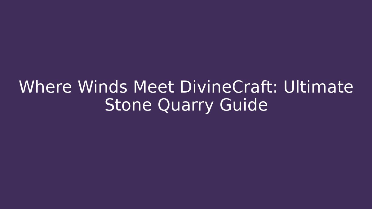 Where Winds Meet DivineCraft: Ultimate Stone Quarry Guide