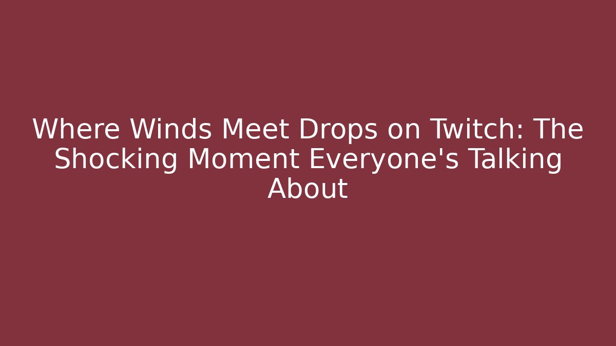 Where Winds Meet Drops on Twitch: The Shocking Moment Everyone’s Talking About
